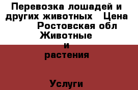 Перевозка лошадей и других животных › Цена ­ 20 - Ростовская обл. Животные и растения » Услуги   